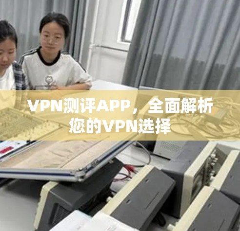 VPN测评APP,全面解析您的VPN选择 VPN测评APP,全面解析您的VPN选择