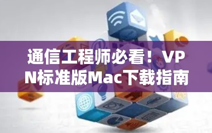 通信工程师必看!VPN标准版Mac下载指南 通信工程师必看!VPN标准版Mac下载指南