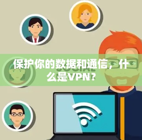保护你的数据和通信,什么是VPN? 保护你的数据和通信,什么是VPN?