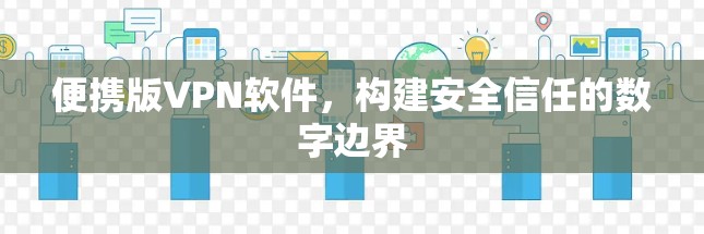 便携版VPN软件,构建安全信任的数字边界 便携版VPN软件,构建安全信任的数字边界