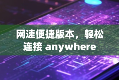 网速便捷版本，轻松连接 anywhere