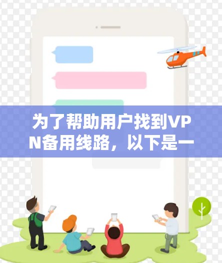 为了帮助用户找到VPN备用线路，以下是一个清晰、全面的指南，涵盖了多种情况和解决方案