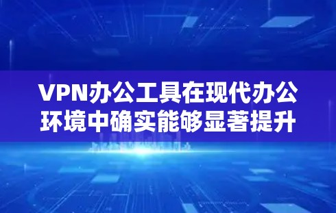 VPN办公工具在现代办公环境中确实能够显著提升效率,关键在于选择适合的工具并合理配置。以下是一些高效且适合现代办公环境的VPN办公工具 VPN办公工具在现代办公环境中确实能够显著提升效率,关键在于选择适合的工具并合理配置。以下是一些高效且适合现代办公环境的VPN办公工具