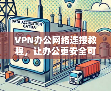 VPN办公网络连接教程，让办公更安全可靠