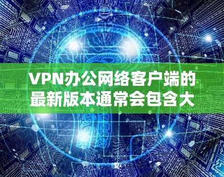 VPN办公网络客户端的最新版本通常会包含大量的功能更新,以满足用户的需求。以下是几款知名的VPN客户端,它们都是功能强大、兼容性广,并且在安全性方面表现不错 VPN办公网络客户端的最新版本通常会包含大量的功能更新,以满足用户的需求。以下是几款知名的VPN客户端,它们都是功能强大、兼容性广,并且在安全性方面表现不错