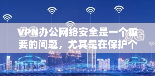 VPN办公网络安全是一个重要的问题,尤其是在保护个人隐私和数据安全方面。以下是关于VPN办公网络安全的详细解释 VPN办公网络安全是一个重要的问题,尤其是在保护个人隐私和数据安全方面。以下是关于VPN办公网络安全的详细解释