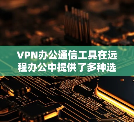 VPN办公通信工具在远程办公中提供了多种选择,适合不同需求的用户。以下是详细的分析和推荐 VPN办公通信工具在远程办公中提供了多种选择,适合不同需求的用户。以下是详细的分析和推荐