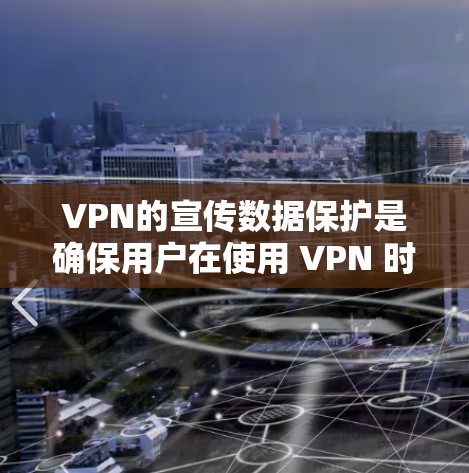 VPN的宣传数据保护是确保用户在使用 VPN 时,数据不会被窃听或访问受限,从而保护个人隐私和网络安全。以下是对 VPN 宣传数据保护的详细总结和建议 VPN的宣传数据保护是确保用户在使用 VPN 时,数据不会被窃听或访问受限,从而保护个人隐私和网络安全。以下是对 VPN 宣传数据保护的详细总结和建议