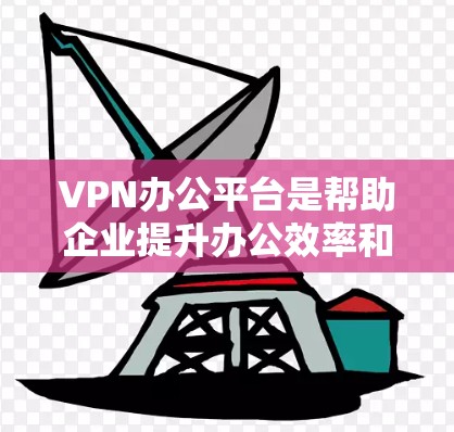 VPN办公平台是帮助企业提升办公效率和安全性的重要工具,尤其适用于需要复杂功能的组织。以下是一个详细的总结 VPN办公平台是帮助企业提升办公效率和安全性的重要工具,尤其适用于需要复杂功能的组织。以下是一个详细的总结