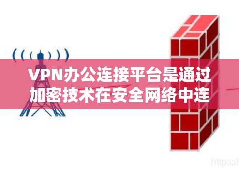 VPN办公连接平台是通过加密技术在安全网络中连接到服务器或设备,保护数据不被加密攻击。以下是几种常用的VPN连接平台及其使用方法 VPN办公连接平台是通过加密技术在安全网络中连接到服务器或设备,保护数据不被加密攻击。以下是几种常用的VPN连接平台及其使用方法