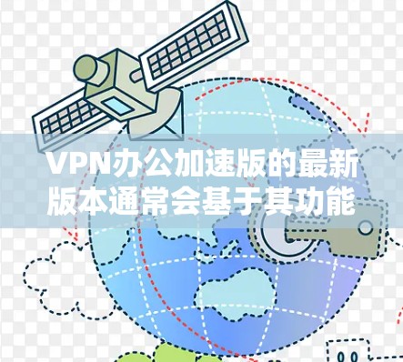 VPN办公加速版的最新版本通常会基于其功能、性能和安全性等多方面进行优化。以下是对各版本的总结