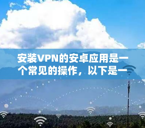 安装VPN的安卓应用是一个常见的操作，以下是一步步的指导