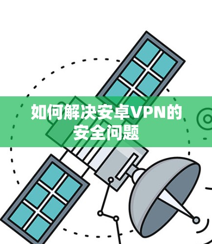 如何解决安卓VPN的安全问题 如何解决安卓VPN的安全问题