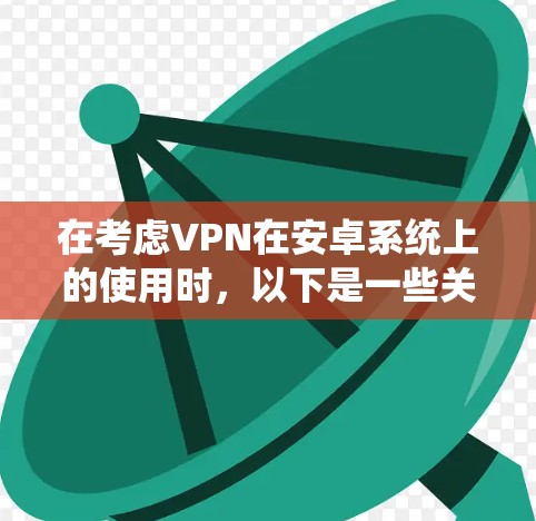 在考虑VPN在安卓系统上的使用时,以下是一些关键点和建议,帮助你选择一个稳定且可靠的软件 在考虑VPN在安卓系统上的使用时,以下是一些关键点和建议,帮助你选择一个稳定且可靠的软件