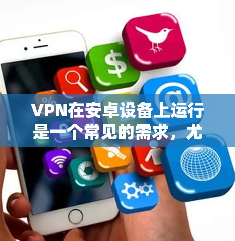 VPN在安卓设备上运行是一个常见的需求,尤其是对于经常在线的用户来说。以下是几个常用且推荐的安卓VPN软件,它们提供多样化的功能和良好的体验 VPN在安卓设备上运行是一个常见的需求,尤其是对于经常在线的用户来说。以下是几个常用且推荐的安卓VPN软件,它们提供多样化的功能和良好的体验