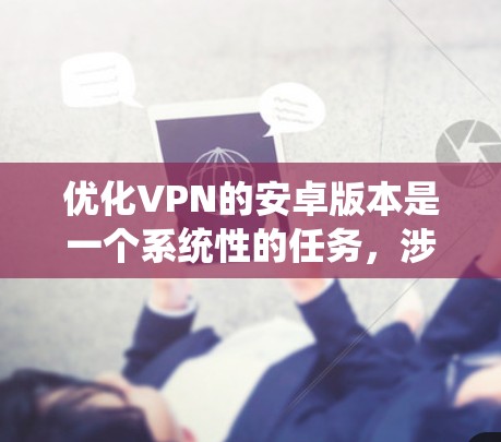 优化VPN的安卓版本是一个系统性的任务,涉及多个步骤和细节。以下是一个有序的指南,帮助你有效地优化VPN 优化VPN的安卓版本是一个系统性的任务,涉及多个步骤和细节。以下是一个有序的指南,帮助你有效地优化VPN