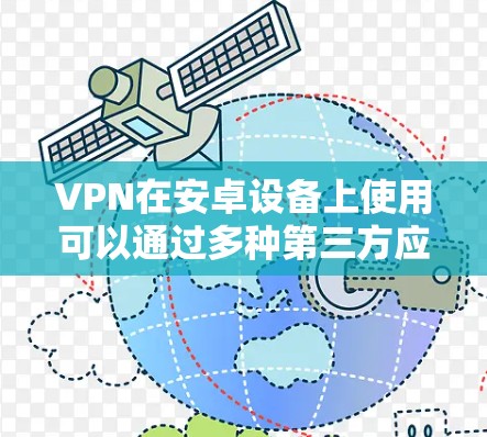 VPN在安卓设备上使用可以通过多种第三方应用来实现，以下是一些常见的方法和步骤