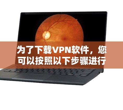 为了下载VPN软件，您可以按照以下步骤进行