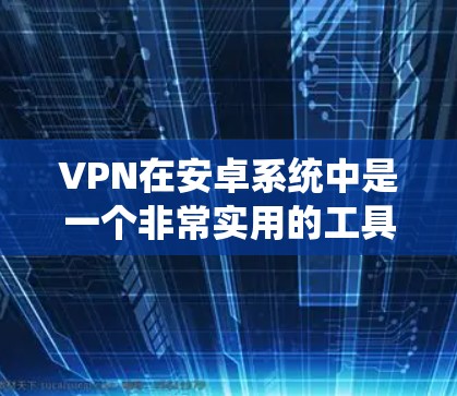 VPN在安卓系统中是一个非常实用的工具,可以帮助您安全访问网络资源。以下是几个免费的VPN软件推荐,适用于安卓设备 VPN在安卓系统中是一个非常实用的工具,可以帮助您安全访问网络资源。以下是几个免费的VPN软件推荐,适用于安卓设备