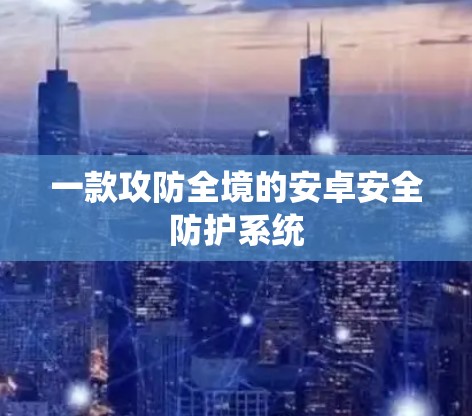 一款攻防全境的安卓安全防护系统 一款攻防全境的安卓安全防护系统