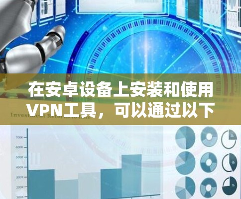 在安卓设备上安装和使用VPN工具,可以通过以下步骤进行 在安卓设备上安装和使用VPN工具,可以通过以下步骤进行
