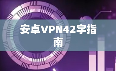 安卓VPN42字指南 安卓VPN42字指南