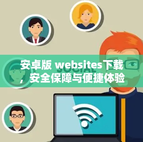 安卓版 websites下载,安全保障与便捷体验 安卓版 websites下载,安全保障与便捷体验