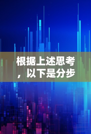 根据上述思考,以下是分步骤的解决方案 根据上述思考,以下是分步骤的解决方案