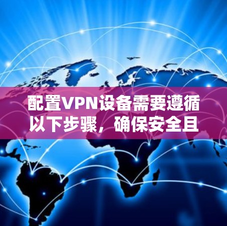配置VPN设备需要遵循以下步骤,确保安全且高效 配置VPN设备需要遵循以下步骤,确保安全且高效