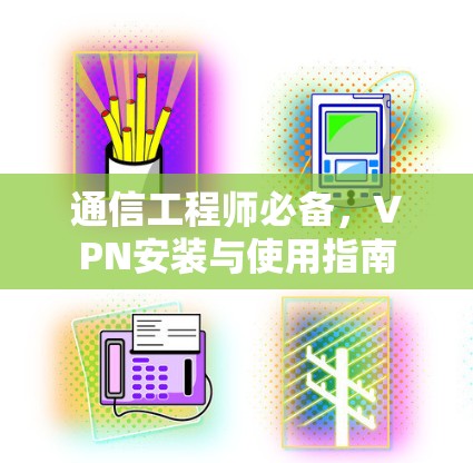 通信工程师必备，VPN安装与使用指南