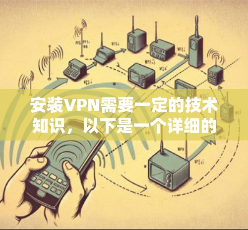 安装VPN需要一定的技术知识,以下是一个详细的步骤指南 安装VPN需要一定的技术知识,以下是一个详细的步骤指南