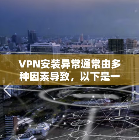 VPN安装异常通常由多种因素导致,以下是一些可能的原因和解决方法 VPN安装异常通常由多种因素导致,以下是一些可能的原因和解决方法