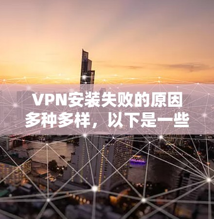 VPN安装失败的原因多种多样，以下是一些常见的原因及解决方案