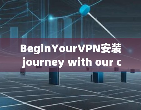 BeginYourVPN安装 journey with our comprehensive guide BeginYourVPN安装 journey with our comprehensive guide
