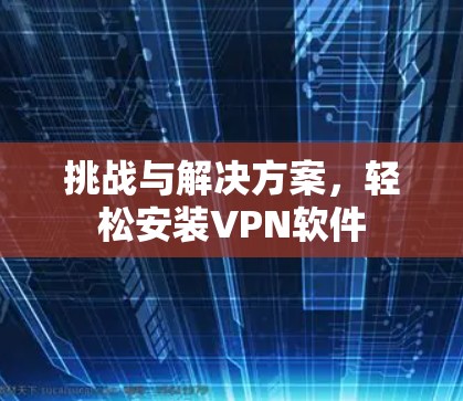 挑战与解决方案，轻松安装VPN软件
