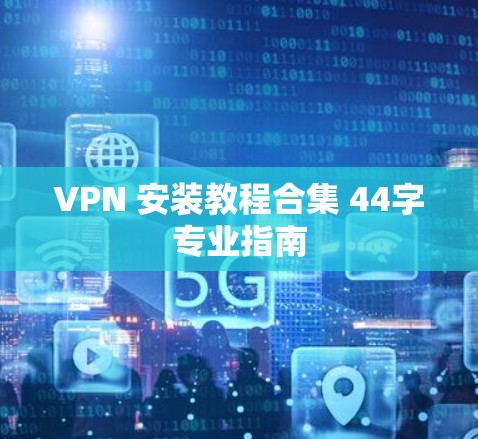 VPN 安装教程合集 44字专业指南 VPN 安装教程合集 44字专业指南