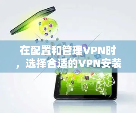 在配置和管理VPN时，选择合适的VPN安装工具至关重要。以下是一些推荐的工具和方法，帮助您高效地配置VPN