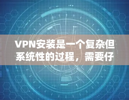 VPN安装是一个复杂但系统性的过程,需要仔细规划和执行。以下是一步步的指南,帮助你顺利安装和使用VPN VPN安装是一个复杂但系统性的过程,需要仔细规划和执行。以下是一步步的指南,帮助你顺利安装和使用VPN