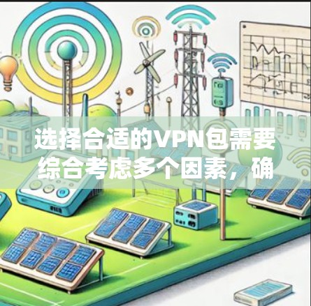 选择合适的VPN包需要综合考虑多个因素，确保安全、高效和符合需求。以下是一个清晰的步骤指南帮助你选择合适的VPN包