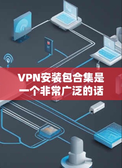 VPN安装包合集是一个非常广泛的话题,因为VPN软件种类繁多,功能也各不相同。以下是几款比较受欢迎的VPN软件推荐,供您参考 VPN安装包合集是一个非常广泛的话题,因为VPN软件种类繁多,功能也各不相同。以下是几款比较受欢迎的VPN软件推荐,供您参考