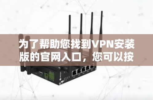 为了帮助您找到VPN安装版的官网入口,您可以按照以下步骤操作 为了帮助您找到VPN安装版的官网入口,您可以按照以下步骤操作