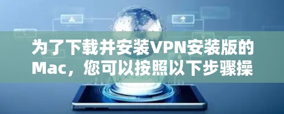为了下载并安装VPN安装版的Mac,您可以按照以下步骤操作 为了下载并安装VPN安装版的Mac,您可以按照以下步骤操作