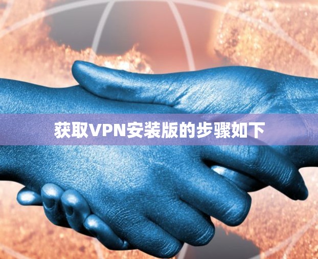 获取VPN安装版的步骤如下 获取VPN安装版的步骤如下