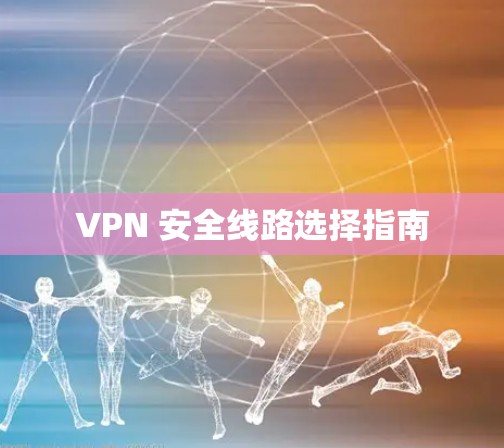 VPN 安全线路选择指南