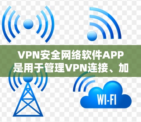VPN安全网络软件APP是用于管理VPN连接、加密数据和保护隐私的工具。以下是一些推荐的软件，并根据你的需求进行选择和了解