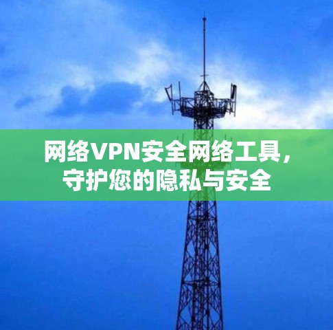 网络VPN安全网络工具，守护您的隐私与安全