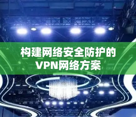 构建网络安全防护的VPN网络方案