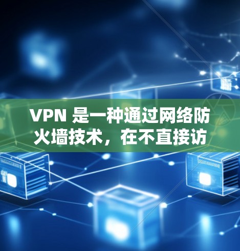 VPN 是一种通过网络防火墙技术，在不直接访问目标服务器或网站的同时，提供网络连接和数据传输的网络协议。为了确保VPN的安全性，选择合适的VPN版本至关重要。以下是对几种最新VPN版本的详细分析