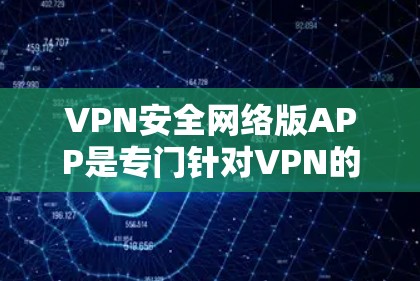 VPN安全网络版APP是专门针对VPN的安全性设计的,旨在保护用户在使用过程中数据和设备的安全性。以下是对这些APP的总结,供参考 VPN安全网络版APP是专门针对VPN的安全性设计的,旨在保护用户在使用过程中数据和设备的安全性。以下是对这些APP的总结,供参考