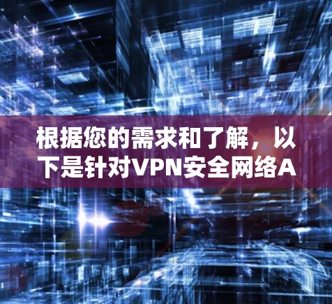 根据您的需求和了解，以下是针对VPN安全网络APP的详细分析和推荐
